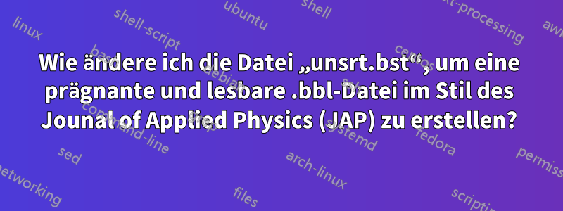 Wie ändere ich die Datei „unsrt.bst“, um eine prägnante und lesbare .bbl-Datei im Stil des Jounal of Applied Physics (JAP) zu erstellen?