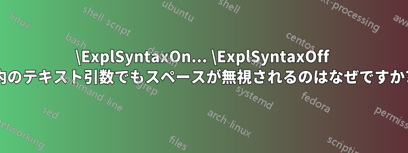 \ExplSyntaxOn... \ExplSyntaxOff 内のテキスト引数でもスペースが無視されるのはなぜですか?