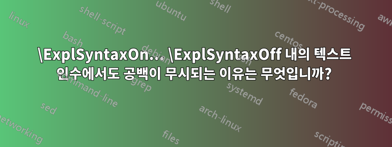 \ExplSyntaxOn... \ExplSyntaxOff 내의 텍스트 인수에서도 공백이 무시되는 이유는 무엇입니까?