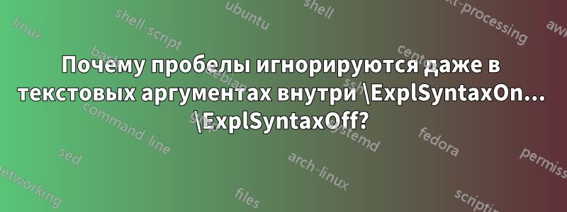 Почему пробелы игнорируются даже в текстовых аргументах внутри \ExplSyntaxOn... \ExplSyntaxOff?