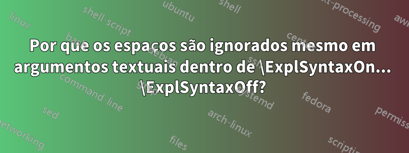 Por que os espaços são ignorados mesmo em argumentos textuais dentro de \ExplSyntaxOn... \ExplSyntaxOff?