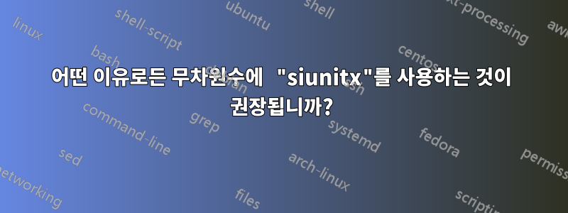 어떤 이유로든 무차원수에 "siunitx"를 사용하는 것이 권장됩니까?