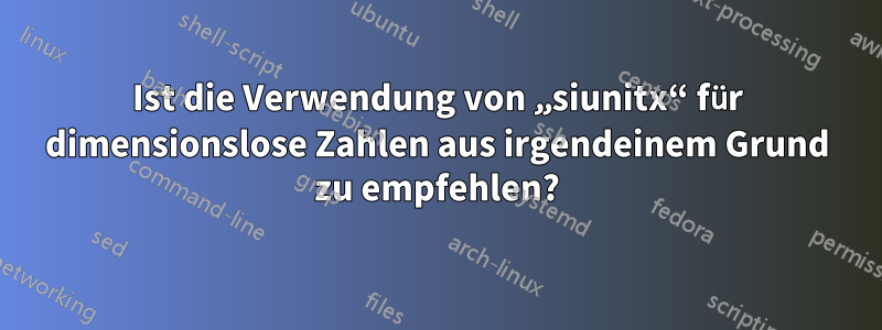 Ist die Verwendung von „siunitx“ für dimensionslose Zahlen aus irgendeinem Grund zu empfehlen?