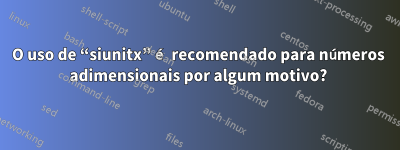 O uso de “siunitx” é recomendado para números adimensionais por algum motivo?