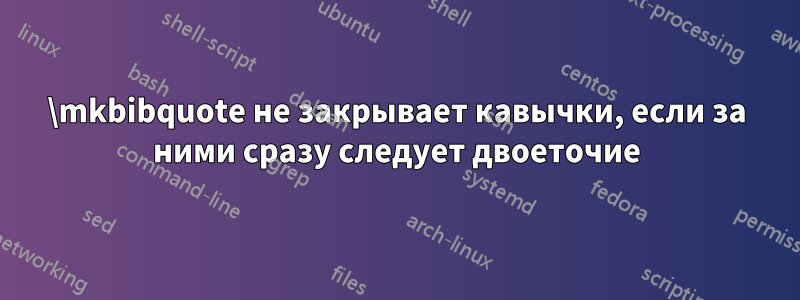 \mkbibquote не закрывает кавычки, если за ними сразу следует двоеточие