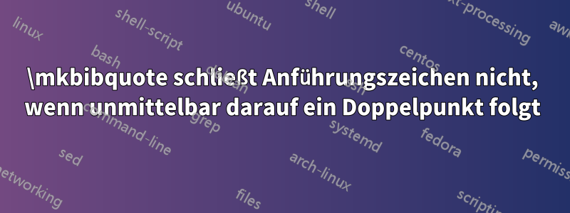 \mkbibquote schließt Anführungszeichen nicht, wenn unmittelbar darauf ein Doppelpunkt folgt