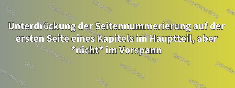 Unterdrückung der Seitennummerierung auf der ersten Seite eines Kapitels im Hauptteil, aber *nicht* im Vorspann