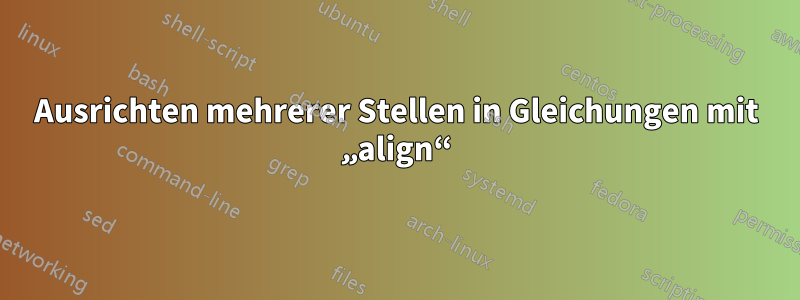 Ausrichten mehrerer Stellen in Gleichungen mit „align“