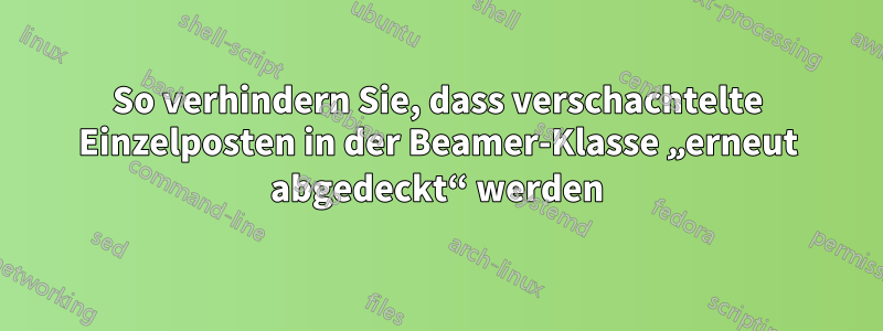 So verhindern Sie, dass verschachtelte Einzelposten in der Beamer-Klasse „erneut abgedeckt“ werden