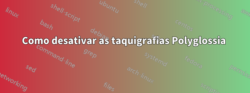 Como desativar as taquigrafias Polyglossia