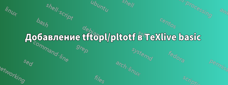 Добавление tftopl/pltotf в TeXlive basic