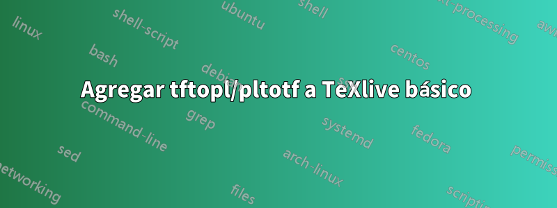 Agregar tftopl/pltotf a TeXlive básico