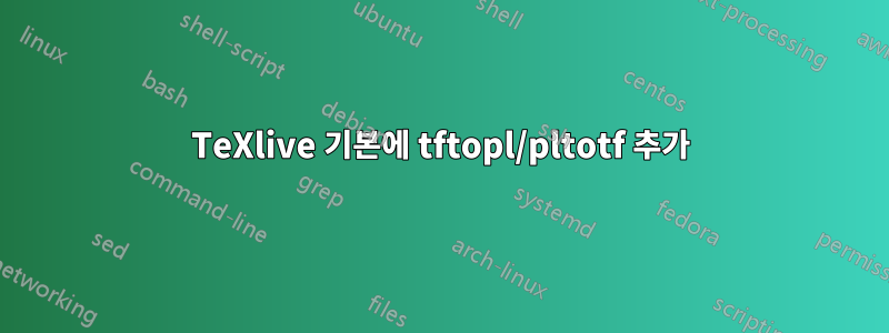 TeXlive 기본에 tftopl/pltotf 추가