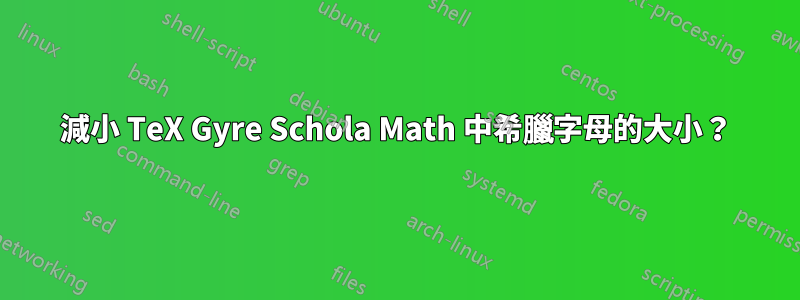 減小 TeX Gyre Schola Math 中希臘字母的大小？