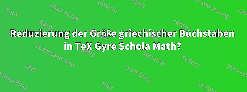 Reduzierung der Größe griechischer Buchstaben in TeX Gyre Schola Math?