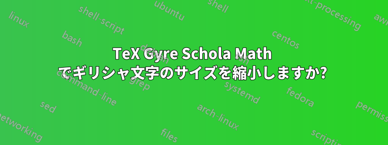 TeX Gyre Schola Math でギリシャ文字のサイズを縮小しますか?