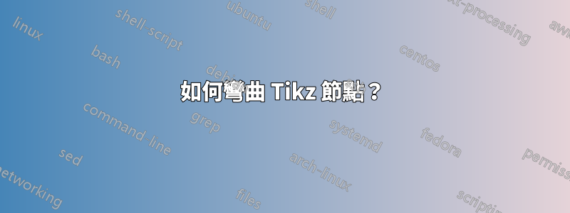 如何彎曲 Tikz 節點？