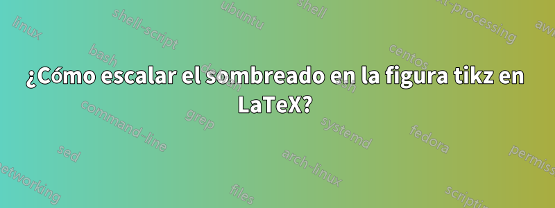 ¿Cómo escalar el sombreado en la figura tikz en LaTeX?