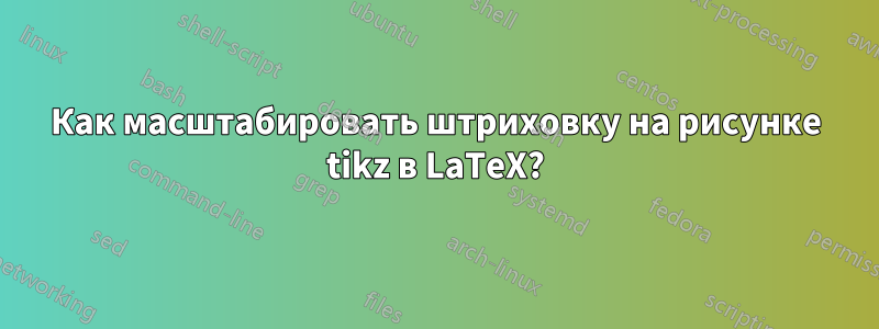 Как масштабировать штриховку на рисунке tikz в LaTeX?