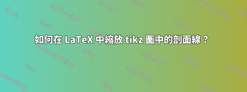 如何在 LaTeX 中縮放 tikz 圖中的剖面線？