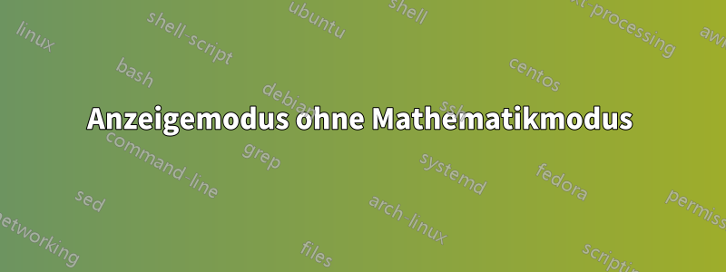 Anzeigemodus ohne Mathematikmodus