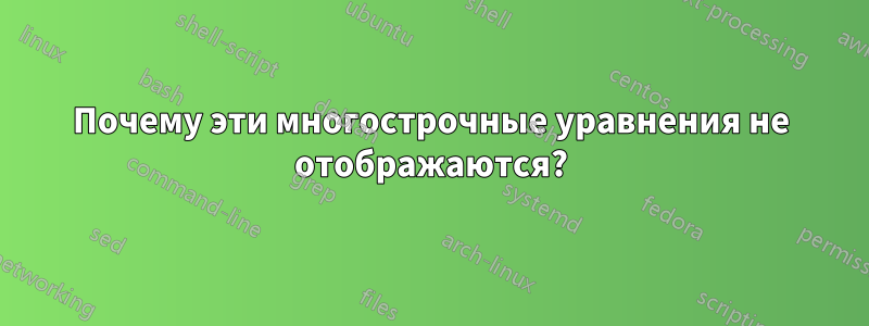 Почему эти многострочные уравнения не отображаются?