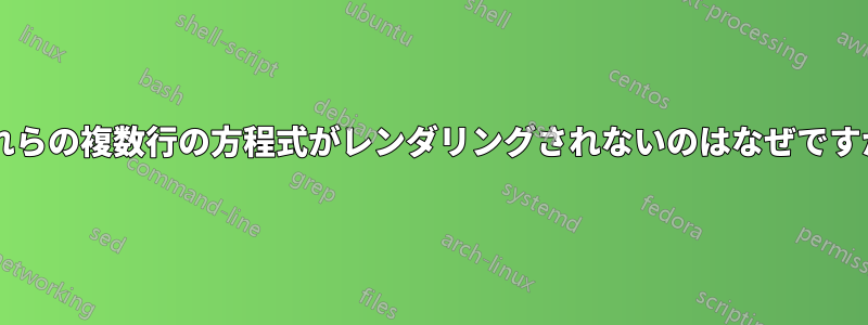 これらの複数行の方程式がレンダリングされないのはなぜですか?