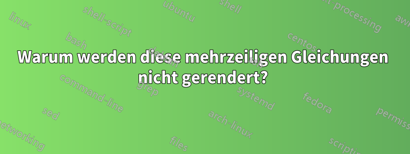 Warum werden diese mehrzeiligen Gleichungen nicht gerendert?