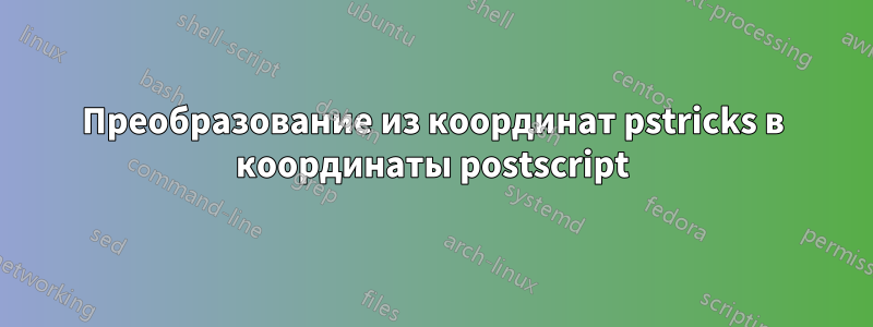 Преобразование из координат pstricks в координаты postscript