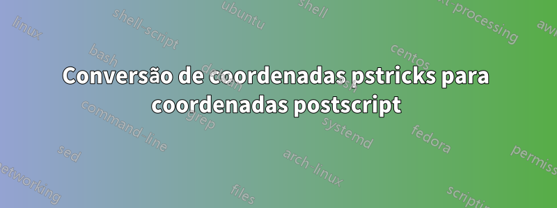 Conversão de coordenadas pstricks para coordenadas postscript