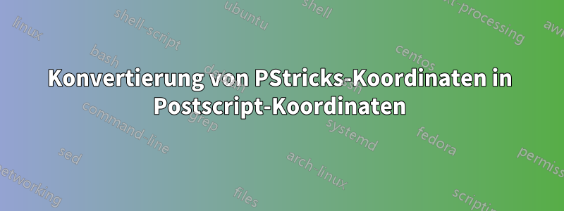 Konvertierung von PStricks-Koordinaten in Postscript-Koordinaten