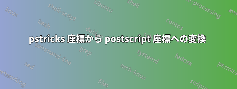 pstricks 座標から postscript 座標への変換