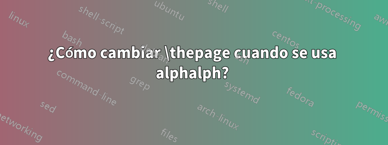 ¿Cómo cambiar \thepage cuando se usa alphalph?