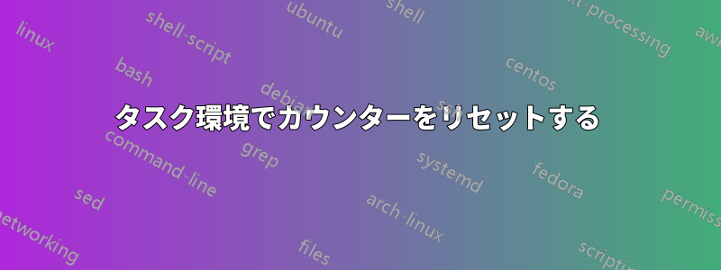 タスク環境でカウンターをリセットする