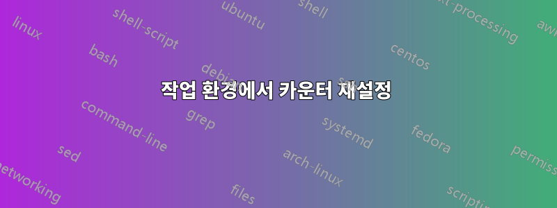 작업 환경에서 카운터 재설정