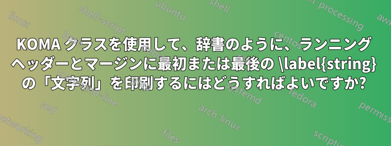 KOMA クラスを使用して、辞書のように、ランニング ヘッダーとマージンに最初または最後の \label{string} の「文字列」を印刷するにはどうすればよいですか?