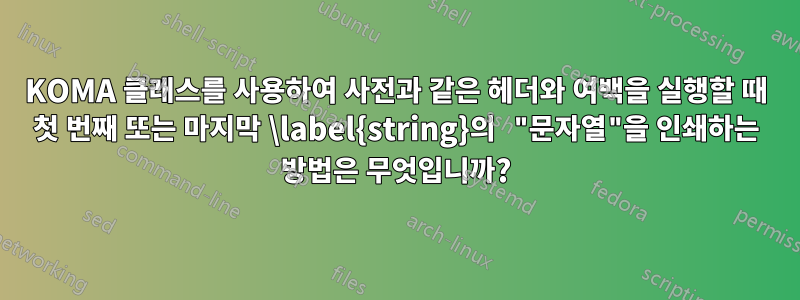 KOMA 클래스를 사용하여 사전과 같은 헤더와 여백을 실행할 때 첫 번째 또는 마지막 \label{string}의 "문자열"을 인쇄하는 방법은 무엇입니까?