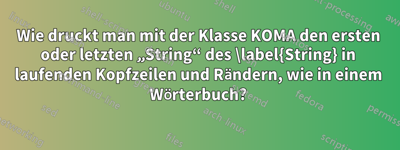 Wie druckt man mit der Klasse KOMA den ersten oder letzten „String“ des \label{String} in laufenden Kopfzeilen und Rändern, wie in einem Wörterbuch?