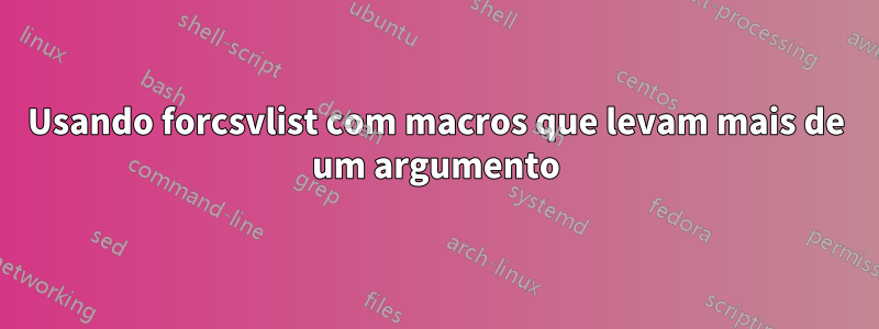 Usando forcsvlist com macros que levam mais de um argumento