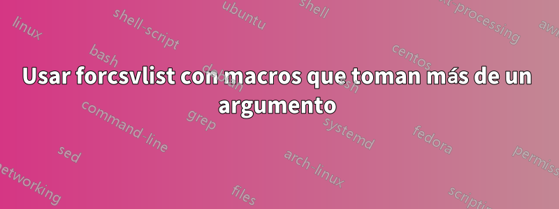 Usar forcsvlist con macros que toman más de un argumento