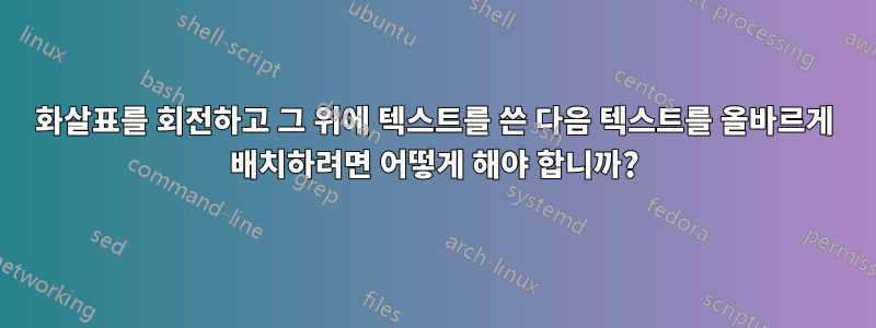 화살표를 회전하고 그 위에 텍스트를 쓴 다음 텍스트를 올바르게 배치하려면 어떻게 해야 합니까?