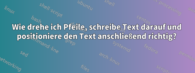 Wie drehe ich Pfeile, schreibe Text darauf und positioniere den Text anschließend richtig?