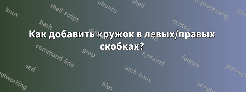 Как добавить кружок в левых/правых скобках?