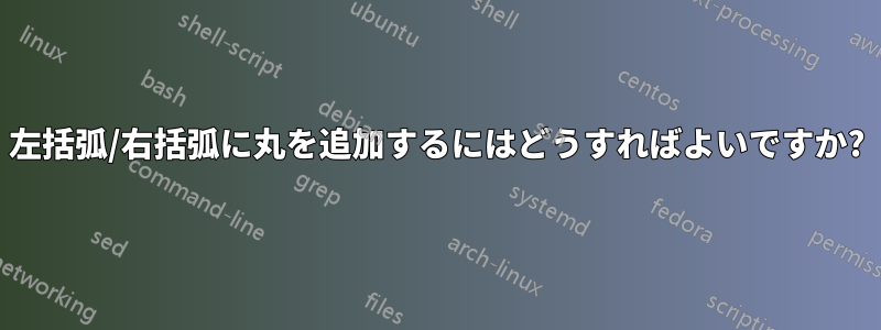 左括弧/右括弧に丸を追加するにはどうすればよいですか?