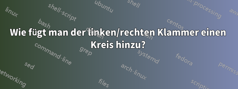 Wie fügt man der linken/rechten Klammer einen Kreis hinzu?