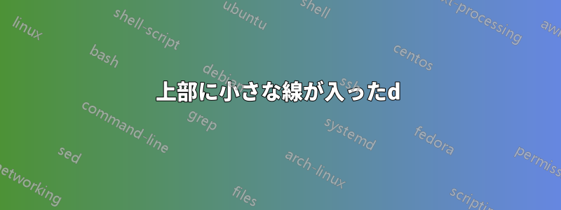 上部に小さな線が入ったd