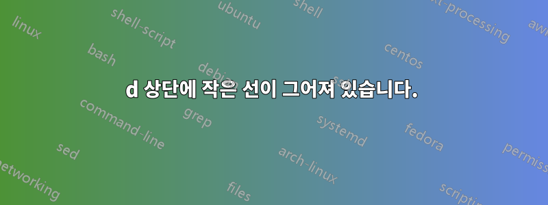 d 상단에 작은 선이 그어져 있습니다.