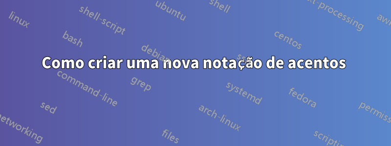 Como criar uma nova notação de acentos