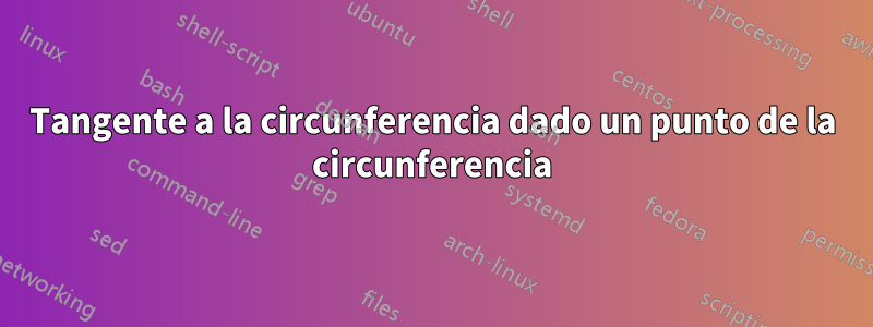 Tangente a la circunferencia dado un punto de la circunferencia