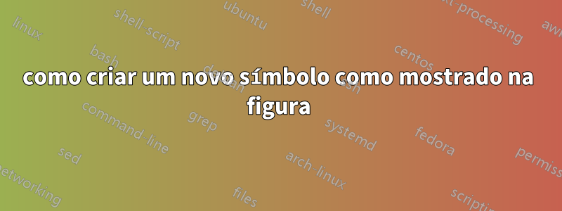 como criar um novo símbolo como mostrado na figura